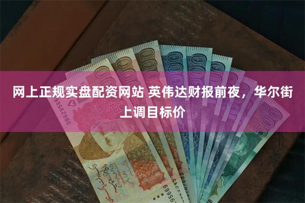 网上正规实盘配资网站 英伟达财报前夜，华尔街上调目标价