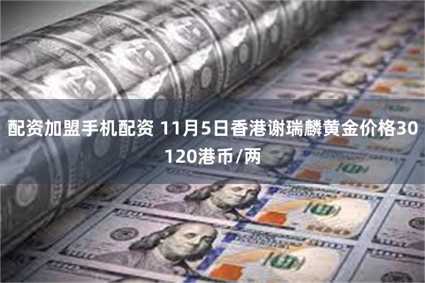 配资加盟手机配资 11月5日香港谢瑞麟黄金价格30120港币/两