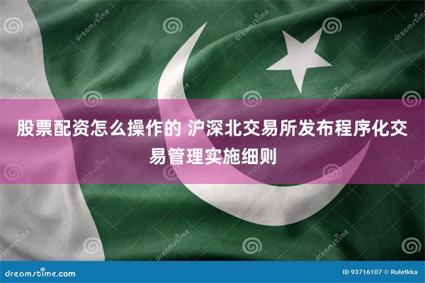 股票配资怎么操作的 沪深北交易所发布程序化交易管理实施细则
