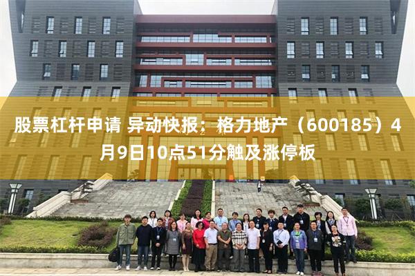 股票杠杆申请 异动快报：格力地产（600185）4月9日10点51分触及涨停板