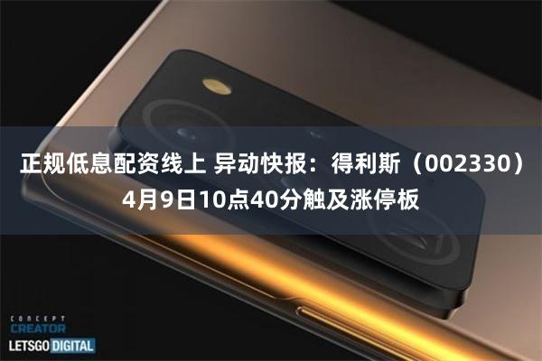 正规低息配资线上 异动快报：得利斯（002330）4月9日10点40分触及涨停板