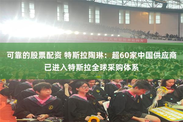 可靠的股票配资 特斯拉陶琳：超60家中国供应商已进入特斯拉全球采购体系