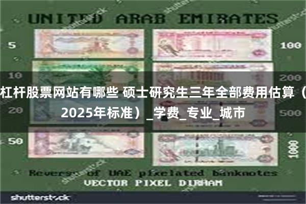 杠杆股票网站有哪些 硕士研究生三年全部费用估算（2025年标准）_学费_专业_城市