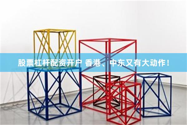 股票杠杆配资开户 香港、中东又有大动作！