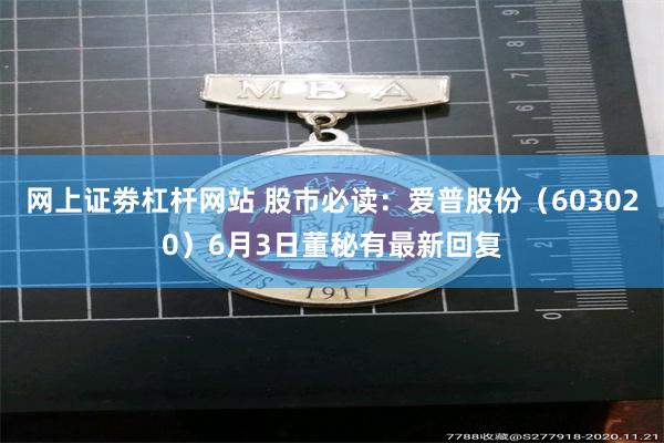 网上证劵杠杆网站 股市必读：爱普股份（603020）6月3日董秘有最新回复