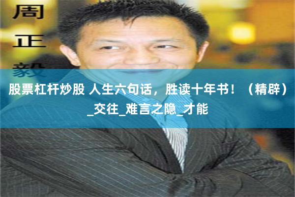 股票杠杆炒股 人生六句话，胜读十年书！（精辟）_交往_难言之隐_才能