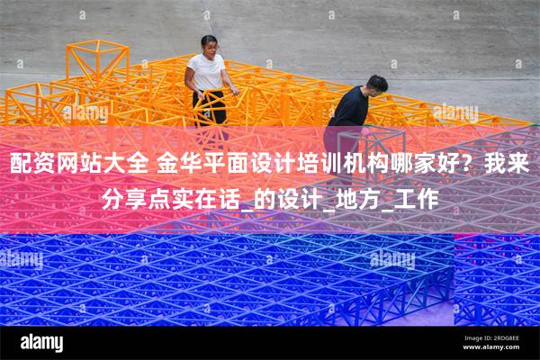 配资网站大全 金华平面设计培训机构哪家好？我来分享点实在话_的设计_地方_工作