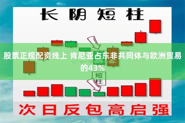 股票正规配资线上 肯尼亚占东非共同体与欧洲贸易的43%