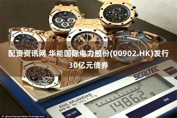配资资讯网 华能国际电力股份(00902.HK)发行30亿元债券