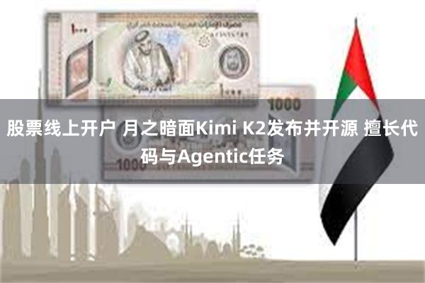 股票线上开户 月之暗面Kimi K2发布并开源 擅长代码与Agentic任务