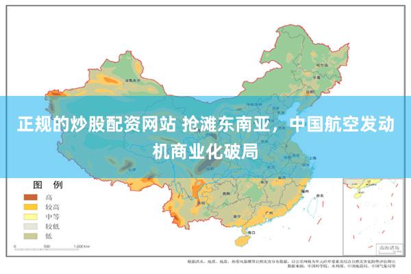 正规的炒股配资网站 抢滩东南亚，中国航空发动机商业化破局