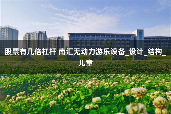股票有几倍杠杆 南汇无动力游乐设备_设计_结构_儿童