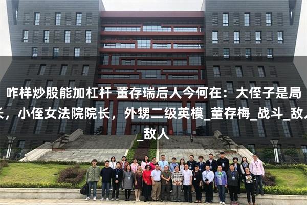 咋样炒股能加杠杆 董存瑞后人今何在：大侄子是局长，小侄女法院院长，外甥二级英模_董存梅_战斗_敌人