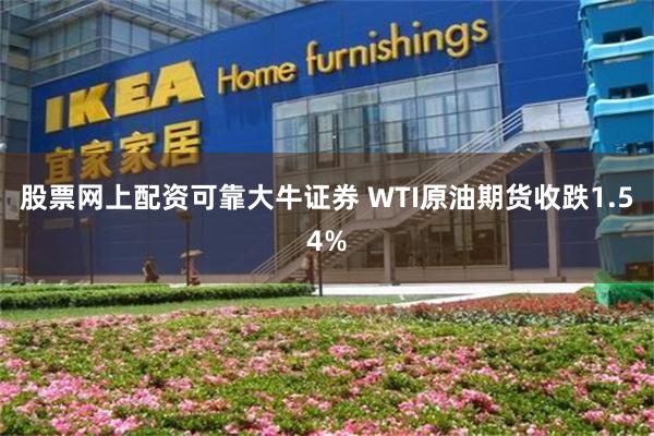 股票网上配资可靠大牛证券 WTI原油期货收跌1.54%