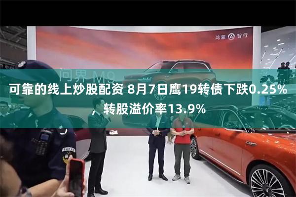 可靠的线上炒股配资 8月7日鹰19转债下跌0.25%，转股溢价率13.9%
