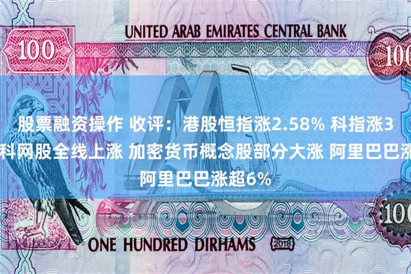 股票融资操作 收评：港股恒指涨2.58% 科指涨3.52% 科网股全线上涨 加密货币概念股部分大涨 阿里巴巴涨超6%