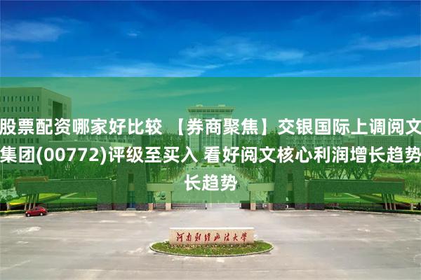 股票配资哪家好比较 【券商聚焦】交银国际上调阅文集团(00772)评级至买入 看好阅文核心利润增长趋势