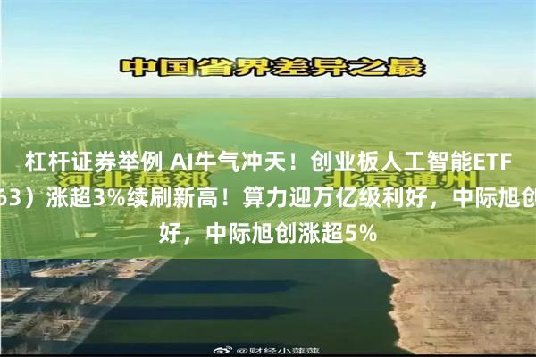 杠杆证券举例 AI牛气冲天！创业板人工智能ETF（159363）涨超3%续刷新高！算力迎万亿级利好，中际旭创涨超5%